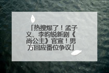 热搜爆了！孟子义、李昀锐新剧《尚公主》官宣！男方回应番位争议