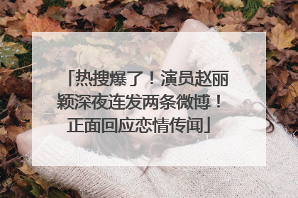 热搜爆了！演员赵丽颖深夜连发两条微博！正面回应恋情传闻