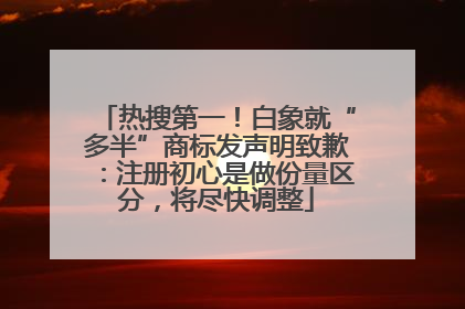 热搜第一！白象就“多半”商标发声明致歉：注册初心是做份量区分，将尽快调整
