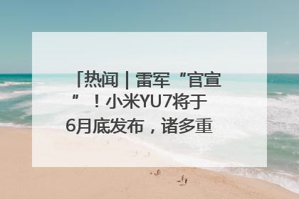 热闻｜雷军“官宣”！小米YU7将于6月底发布，诸多重磅新品一起发布！唯独价格“卖关子”