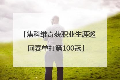 焦科维奇获职业生涯巡回赛单打第100冠