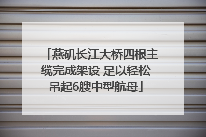 燕矶长江大桥四根主缆完成架设 足以轻松吊起6艘中型航母