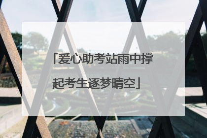 爱心助考站雨中撑起考生逐梦晴空