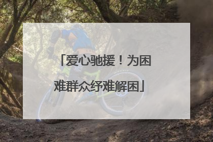 爱心驰援！为困难群众纾难解困