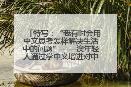 特写：“我有时会用中文思考怎样解决生活中的问题”——澳年轻人通过学中文增进对中华文化的理解