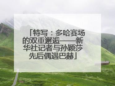 特写：多哈赛场的双重邂逅——新华社记者与孙颖莎先后偶遇巴赫