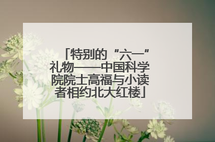 特别的“六一”礼物——中国科学院院士高福与小读者相约北大红楼