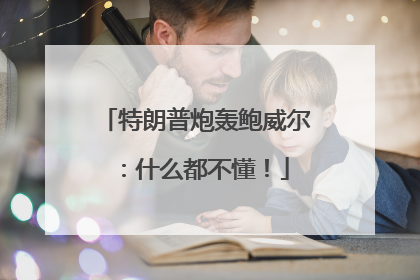 特朗普炮轰鲍威尔：什么都不懂！