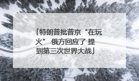 特朗普批普京“在玩火” 俄方回应了 提到第三次世界大战