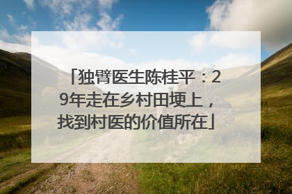 独臂医生陈桂平：29年走在乡村田埂上，找到村医的价值所在