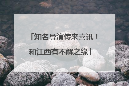 知名导演传来喜讯！和江西有不解之缘