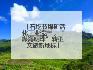 石圪节煤矿活化工业遗产，“煤海明珠”转型文旅新地标