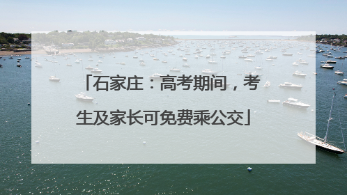 石家庄：高考期间，考生及家长可免费乘公交