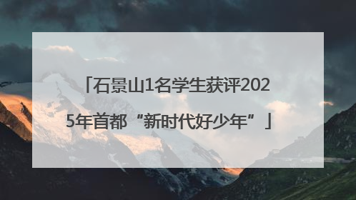 石景山1名学生获评2025年首都“新时代好少年”