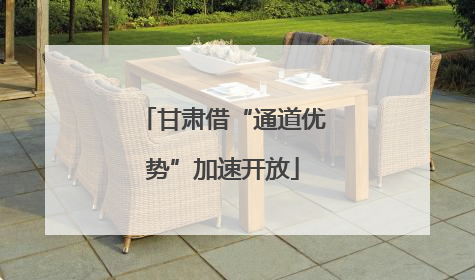 甘肃借“通道优势”加速开放
