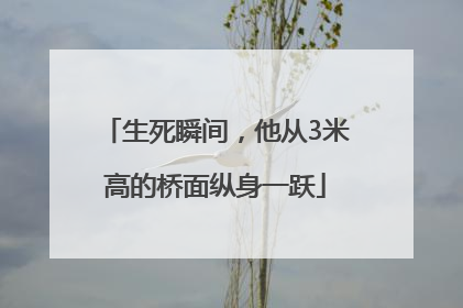 生死瞬间，他从3米高的桥面纵身一跃