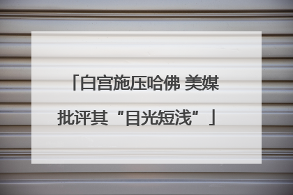 白宫施压哈佛 美媒批评其“目光短浅”