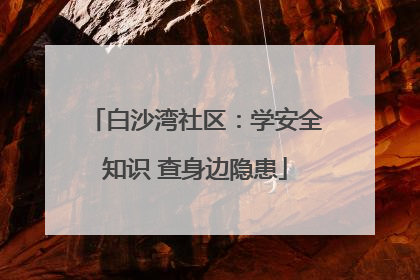 白沙湾社区：学安全知识 查身边隐患