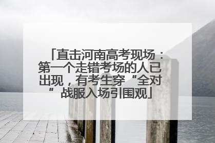 直击河南高考现场：第一个走错考场的人已出现，有考生穿“全对”战服入场引围观