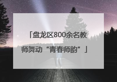 盘龙区800余名教师舞动“青春师韵”