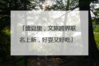 盛夏里，文旅跨界联名上新，好耍又好吃