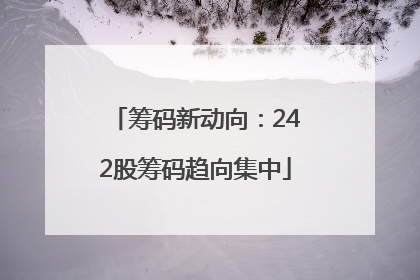 筹码新动向：242股筹码趋向集中