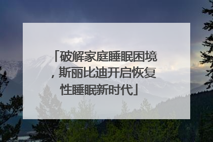 破解家庭睡眠困境，斯丽比迪开启恢复性睡眠新时代
