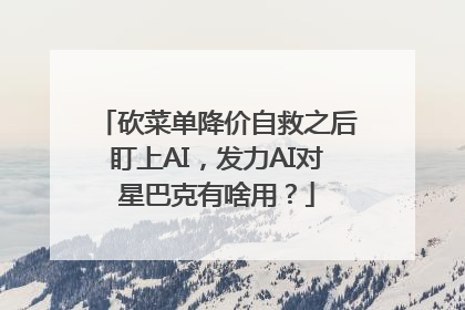 砍菜单降价自救之后盯上AI，发力AI对星巴克有啥用？