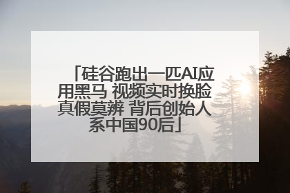 硅谷跑出一匹AI应用黑马 视频实时换脸真假莫辨 背后创始人系中国90后