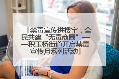禁毒宣传进楼宇，全民共建“无毒商圈”——积玉桥街道开启禁毒宣传月系列活动