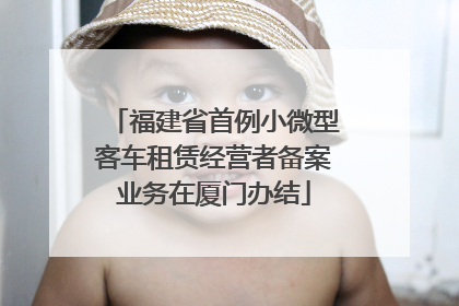 福建省首例小微型客车租赁经营者备案业务在厦门办结