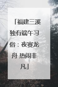 福建三溪独有端午习俗：夜赛龙舟 热闹非凡