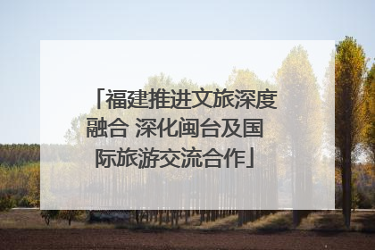 福建推进文旅深度融合 深化闽台及国际旅游交流合作