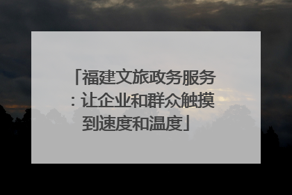 福建文旅政务服务：让企业和群众触摸到速度和温度