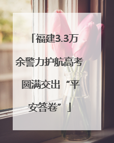 福建3.3万余警力护航高考 圆满交出“平安答卷”