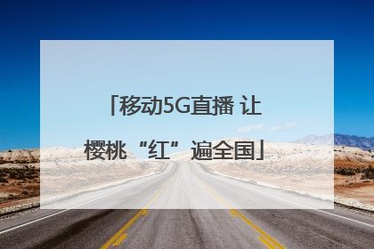 移动5G直播 让樱桃“红”遍全国