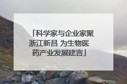 科学家与企业家聚浙江新昌 为生物医药产业发展建言