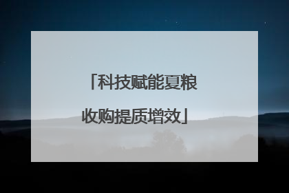 科技赋能夏粮收购提质增效