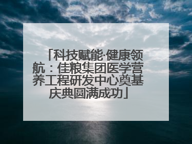 科技赋能·健康领航：佳粮集团医学营养工程研发中心奠基庆典圆满成功