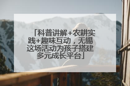 科普讲解+农耕实践+趣味互动，无锡这场活动为孩子搭建多元成长平台