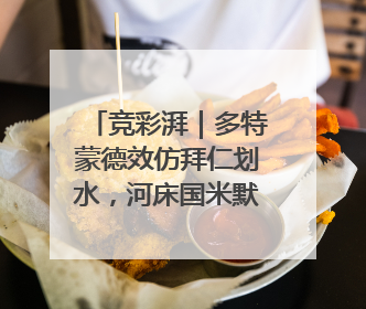 竞彩湃｜多特蒙德效仿拜仁划水，河床国米默契过关？