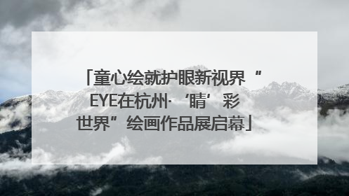 童心绘就护眼新视界“EYE在杭州·‘睛’彩世界”绘画作品展启幕
