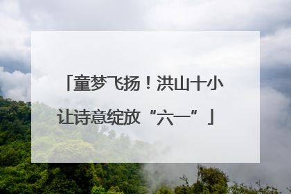 童梦飞扬！洪山十小让诗意绽放“六一”