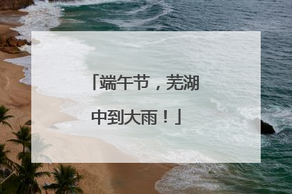 端午节，芜湖中到大雨！