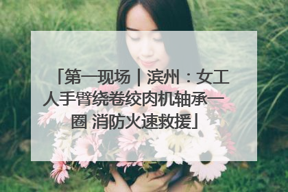 第一现场｜滨州：女工人手臂绕卷绞肉机轴承一圈 消防火速救援