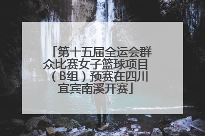 第十五届全运会群众比赛女子篮球项目（B组）预赛在四川宜宾南溪开赛