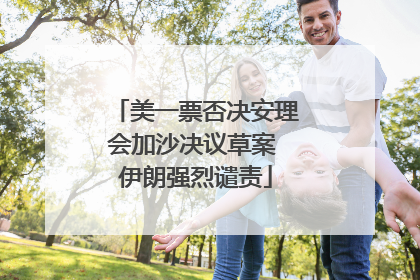 美一票否决安理会加沙决议草案 伊朗强烈谴责