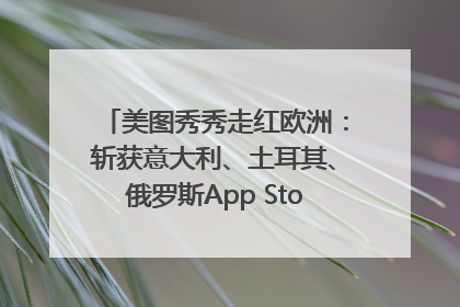 美图秀秀走红欧洲：斩获意大利、土耳其、俄罗斯App Store分类榜第一