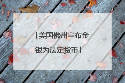 美国佛州宣布金银为法定货币