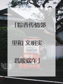 粽香传情邻里和 文明实践暖端午
